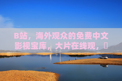 B站,海外观众的免费中文影视宝库,大片在线观,電視劇随心看,B站,海外观众的免费中文影视宝库 B站,海外观众的免费中文影视宝库,大片在线观,電視劇随心看,B站,海外观众的免费中文影视宝库