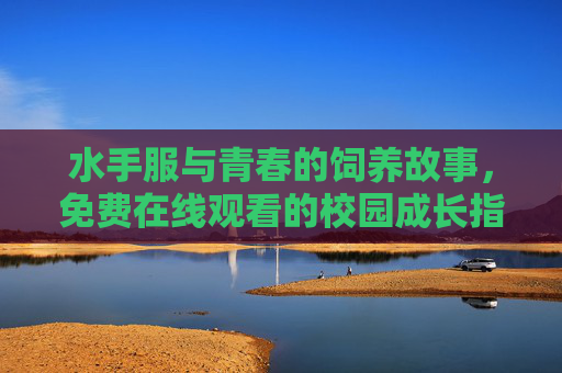 水手服与青春的饲养故事,免费在线观看的校园成长指南,水手服与青春饲养故事 水手服与青春的饲养故事,免费在线观看的校园成长指南,水手服与青春饲养故事