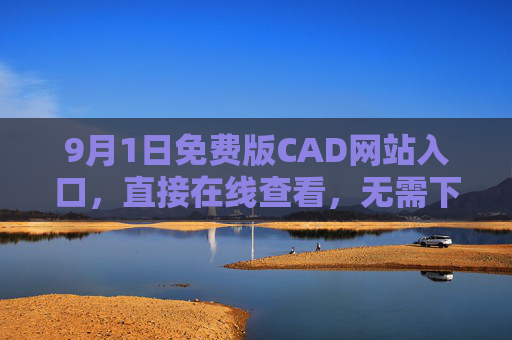 9月1日免费版CAD网站入口，直接在线查看，无需下载安装！9月1日免费版CAD网站入口，直接在线查看无需下载安装
