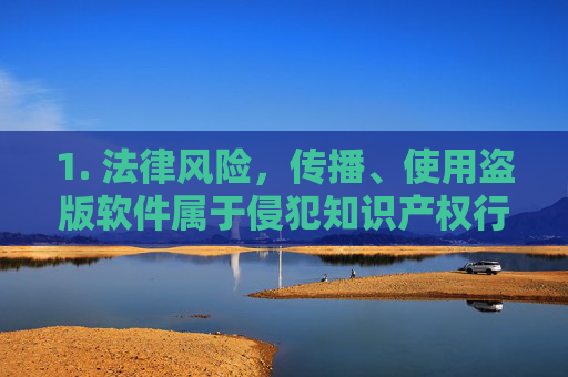 1. 法律风险,传播、使用盗版软件属于侵犯知识产权行为,违反中华人民共和国著作权法等法律法规,可能面临行政处罚或刑事责任 1. 法律风险,传播、使用盗版软件属于侵犯知识产权行为,违反中华人民共和国著作权法等法律法规,可能面临行政处罚或刑事责任