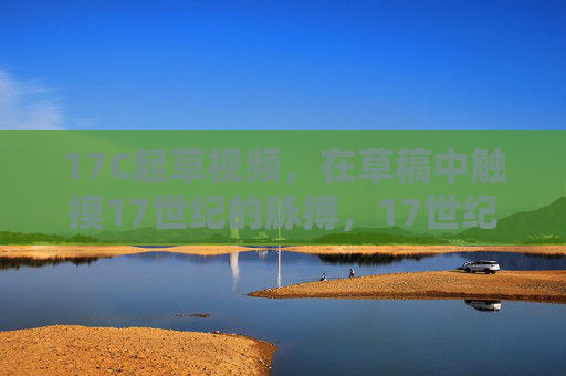 17C起草视频,在草稿中触摸17世纪的脉搏,17世纪草稿,触摸时代的脉搏 17C起草视频,在草稿中触摸17世纪的脉搏,17世纪草稿,触摸时代的脉搏