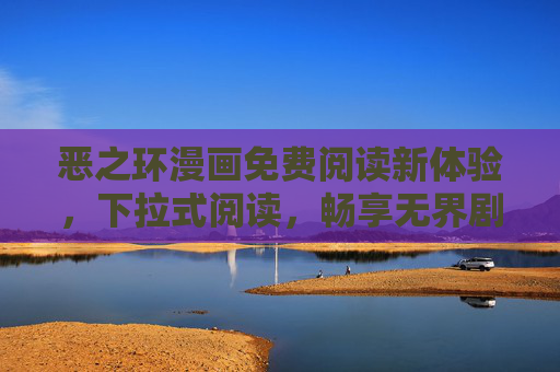 恶之环漫画免费阅读新体验，下拉式阅读，畅享无界剧情，恶之环漫画，免费下拉式阅读，畅享无界剧情