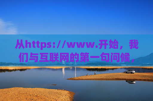 从https://www.开始,我们与互联网的第一句问候,https://www.我们与互联网的第一句问候 从https://www.开始,我们与互联网的第一句问候,https://www.我们与互联网的第一句问候