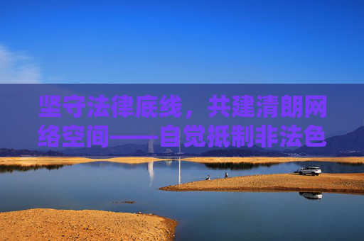 坚守法律底线,共建清朗网络空间——自觉抵制非法色情信息,坚守法律底线 共建清朗网络空间——抵制非法色情信息 坚守法律底线,共建清朗网络空间——自觉抵制非法色情信息,坚守法律底线 共建清朗网络空间——抵制非法色情信息