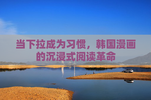 当下拉成为习惯,韩国漫画的沉浸式阅读革命 当下拉成为习惯,韩国漫画的沉浸式阅读革命