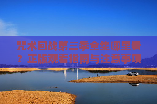 咒术回战第三季全集哪里看？正版观看指南与注意事项