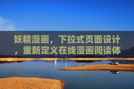 妖精漫画，下拉式页面设计，重新定义在线漫画阅读体验，妖精漫画，下拉式页面设计，重新定义在线漫画阅读体验