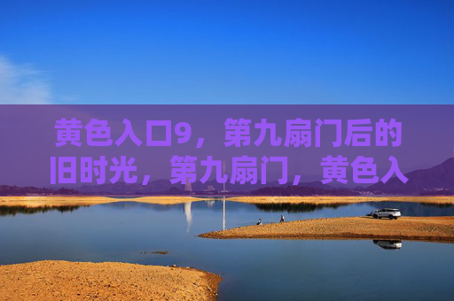 黄色入口9,第九扇门后的旧时光,第九扇门,黄色入口9的旧时光 黄色入口9,第九扇门后的旧时光,第九扇门,黄色入口9的旧时光