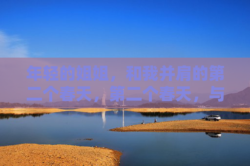 年轻的姐姐,和我并肩的第二个春天,第二个春天,与姐姐并肩 年轻的姐姐,和我并肩的第二个春天,第二个春天,与姐姐并肩