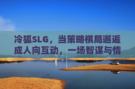 冷狐SLG，当策略棋局邂逅成人向互动，一场智谋与情感的双向奔赴，冷狐SLG，智谋与情感的双向奔赴