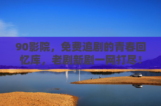 90影院,免费追剧的青春回忆库,老剧新剧一网打尽! 90影院,免费追剧的青春回忆库,老剧新剧一网打尽!