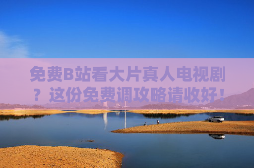 免费B站看大片真人电视剧?这份免费调攻略请收好!B站免费看大片真人电视剧,这份观看攻略请收好! 免费B站看大片真人电视剧?这份免费调攻略请收好!B站免费看大片真人电视剧,这份观看攻略请收好!