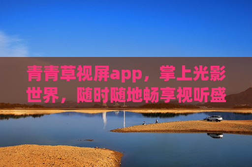 青青草视屏app,掌上光影世界,随时随地畅享视听盛宴,青青草视屏,掌上光影世界,视听盛宴随时畅享 青青草视屏app,掌上光影世界,随时随地畅享视听盛宴,青青草视屏,掌上光影世界,视听盛宴随时畅享