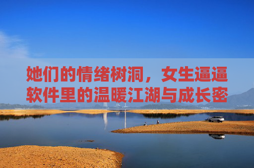 她们的情绪树洞,女生逼逼软件里的温暖江湖与成长密码,她们的树洞,温暖江湖里的成长密码 她们的情绪树洞,女生逼逼软件里的温暖江湖与成长密码,她们的树洞,温暖江湖里的成长密码