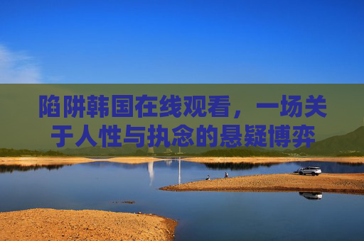 陷阱韩国在线观看,一场关于人性与执念的悬疑博弈 陷阱韩国在线观看,一场关于人性与执念的悬疑博弈