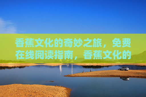 香蕉文化的奇妙之旅，免费在线阅读指南，香蕉文化的奇妙之旅（免费在线阅读指南）