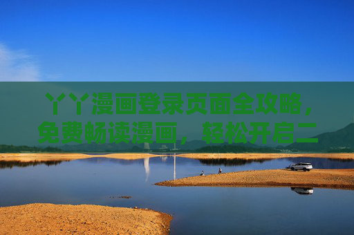 丫丫漫画登录页面全攻略,免费畅读漫画,轻松开启二次元之旅!丫丫漫画登录页面全攻略,免费畅读漫画,轻松开启二次元之旅 丫丫漫画登录页面全攻略,免费畅读漫画,轻松开启二次元之旅!丫丫漫画登录页面全攻略,免费畅读漫画,轻松开启二次元之旅