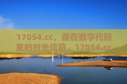 17054.cc,藏在数字代码里的时光信箱,17054.cc,数字代码里的时光信箱 17054.cc,藏在数字代码里的时光信箱,17054.cc,数字代码里的时光信箱