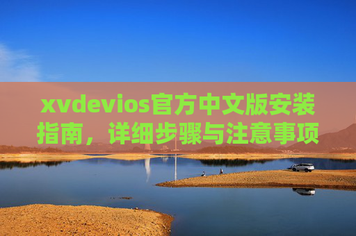 xvdevios官方中文版安装指南,详细步骤与注意事项,xvdevios官方中文版安装指南,详细步骤与注意事项 xvdevios官方中文版安装指南,详细步骤与注意事项,xvdevios官方中文版安装指南,详细步骤与注意事项