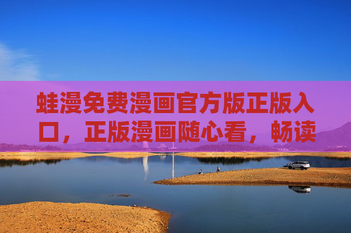 蛙漫免费漫画官方版正版入口,正版漫画随心看,畅读无忧新体验,蛙漫免费漫画官方正版入口,畅读无忧新体验 蛙漫免费漫画官方版正版入口,正版漫画随心看,畅读无忧新体验,蛙漫免费漫画官方正版入口,畅读无忧新体验