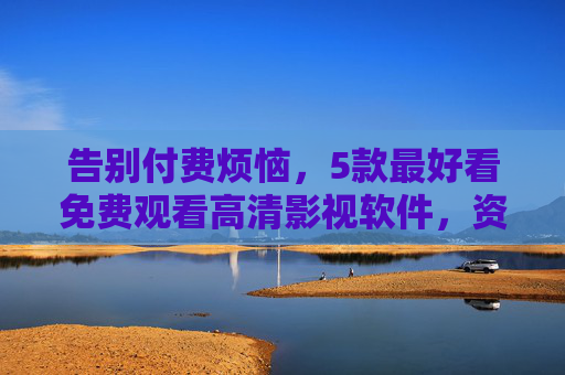 告别付费烦恼,5款最好看免费观看高清影视软件,资源多还无广告!告别付费烦恼!5款免费高清无广告影视软件,资源多还好看 告别付费烦恼,5款最好看免费观看高清影视软件,资源多还无广告!告别付费烦恼!5款免费高清无广告影视软件,资源多还好看