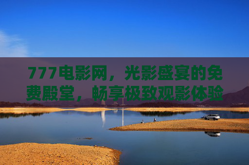 777电影网，光影盛宴的免费殿堂，畅享极致观影体验，777电影网，免费光影盛宴，极致观影殿堂