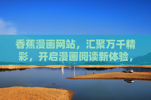 香蕉漫画网站,汇聚万千精彩,开启漫画阅读新体验,香蕉漫画,万千精彩,阅读新体验 香蕉漫画网站,汇聚万千精彩,开启漫画阅读新体验,香蕉漫画,万千精彩,阅读新体验