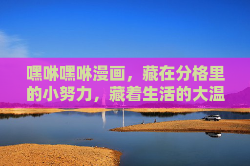 嘿咻嘿咻漫画,藏在分格里的小努力,藏着生活的大温暖,嘿咻嘿咻漫画,藏在分格的小努力,生活的大温暖 嘿咻嘿咻漫画,藏在分格里的小努力,藏着生活的大温暖,嘿咻嘿咻漫画,藏在分格的小努力,生活的大温暖
