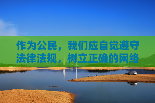 作为公民,我们应自觉遵守法律法规,树立正确的网络观,坚决抵制各类不良信息,远离非法网站,共同营造健康、文明、和谐的网络环境。如发现此类非法网站,应及时向相关部门举报,携手共建清朗网络家园 作为公民,我们应自觉遵守法律法规,树立正确的网络观,坚决抵制各类不良信息,远离非法网站,共同营造健康、文明、和谐的网络环境。如发现此类非法网站,应及时向相关部门举报,携手共建清朗网络家园