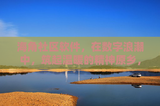 海角社区软件,在数字浪潮中,筑起温暖的精神原乡,海角社区软件,数字浪潮筑起的温暖精神原乡 海角社区软件,在数字浪潮中,筑起温暖的精神原乡,海角社区软件,数字浪潮筑起的温暖精神原乡