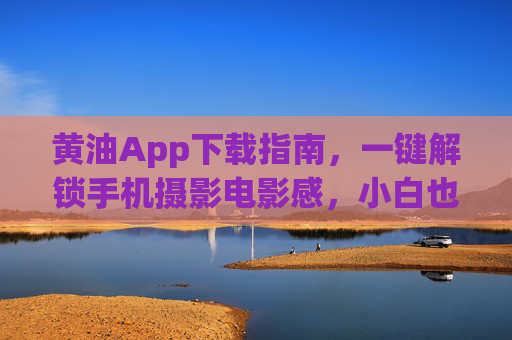 黄油App下载指南，一键解锁手机摄影电影感，小白也能秒变调色大师
