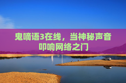 鬼嘀语3在线，当神秘声音叩响网络之门