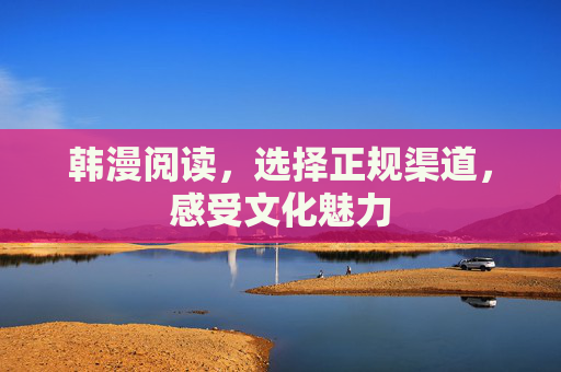 韩漫阅读,选择正规渠道,感受文化魅力 韩漫阅读,选择正规渠道,感受文化魅力