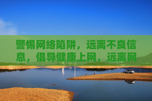 警惕网络陷阱,远离不良信息,倡导健康上网,远离网络陷阱,倡导健康上网 警惕网络陷阱,远离不良信息,倡导健康上网,远离网络陷阱,倡导健康上网