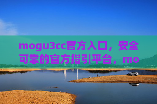 mogu3cc官方入口,安全可靠的官方指引平台,mogu3cc安全可靠的官方入口 mogu3cc官方入口,安全可靠的官方指引平台,mogu3cc安全可靠的官方入口