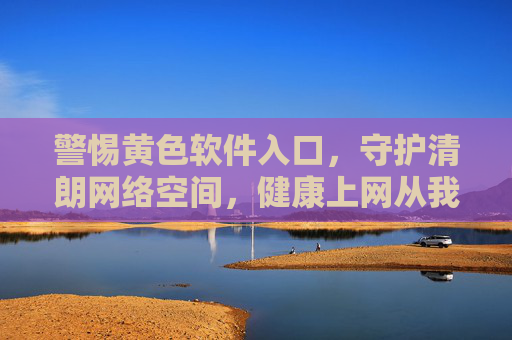 警惕黄色软件入口，守护清朗网络空间，健康上网从我做起，警惕黄色软件入口，守护清朗网络空间，健康上网从我做起