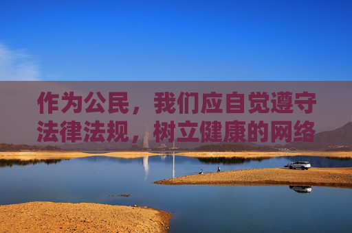 作为公民,我们应自觉遵守法律法规,树立健康的网络使用观念,远离不良信息,坚决抵制淫秽色情内容的传播。同时,要注意保护个人信息安全,警惕网络陷阱,避免因访问非法网站而遭受病毒感染、财产损失或隐私泄露,公民网络行为规范与安全守护 作为公民,我们应自觉遵守法律法规,树立健康的网络使用观念,远离不良信息,坚决抵制淫秽色情内容的传播。同时,要注意保护个人信息安全,警惕网络陷阱,避免因访问非法网站而遭受病毒感染、财产损失或隐私泄露,公民网络行为规范与安全守护