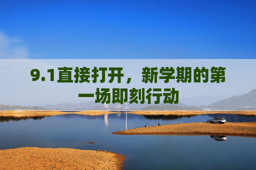9.1直接打开,新学期的第一场即刻行动 9.1直接打开,新学期的第一场即刻行动