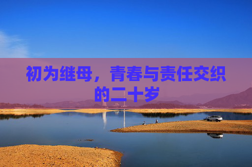 初为继母,青春与责任交织的二十岁 初为继母,青春与责任交织的二十岁