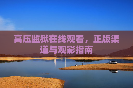 高压监狱在线观看，正版渠道与观影指南