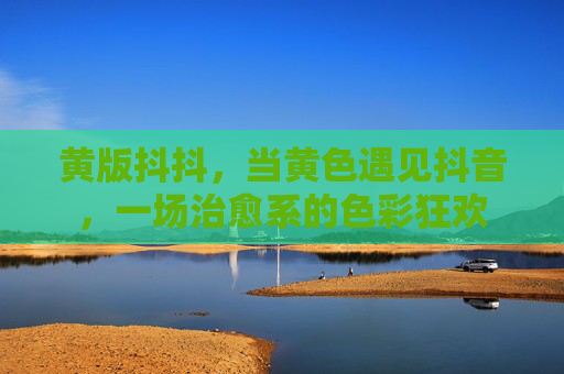 黄版抖抖，当黄色遇见抖音，一场治愈系的色彩狂欢