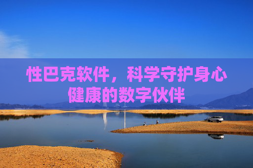 性巴克软件,科学守护身心健康的数字伙伴 性巴克软件,科学守护身心健康的数字伙伴
