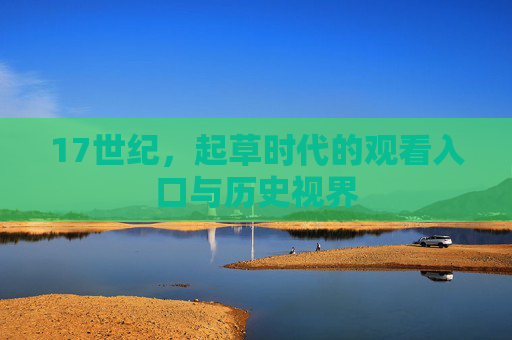 17世纪,起草时代的观看入口与历史视界 17世纪,起草时代的观看入口与历史视界