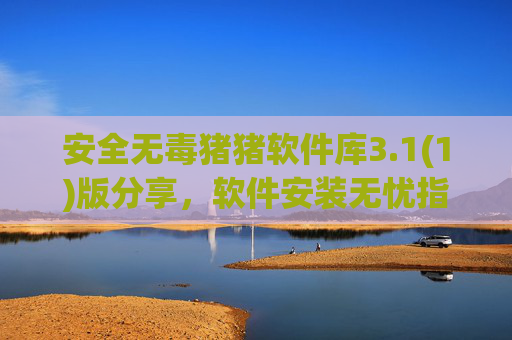 安全无毒猪猪软件库3.1(1)版分享,软件安装无忧指南 安全无毒猪猪软件库3.1(1)版分享,软件安装无忧指南
