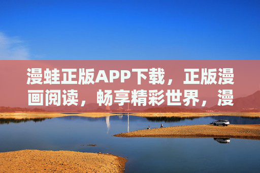 漫蛙正版APP下载,正版漫画阅读,畅享精彩世界,漫蛙正版APP,正版漫画阅读,畅享精彩世界 漫蛙正版APP下载,正版漫画阅读,畅享精彩世界,漫蛙正版APP,正版漫画阅读,畅享精彩世界