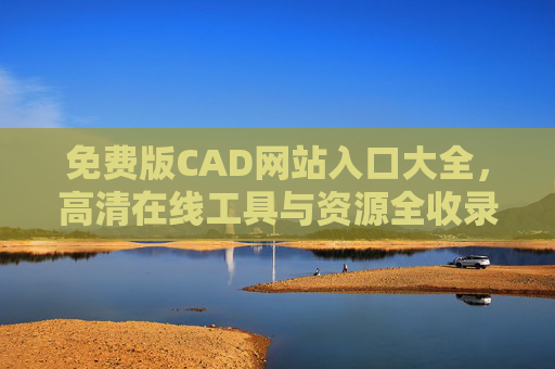 免费版CAD网站入口大全,高清在线工具与资源全收录,免费CAD网站入口大全,高清在线工具与资源全收录 免费版CAD网站入口大全,高清在线工具与资源全收录,免费CAD网站入口大全,高清在线工具与资源全收录
