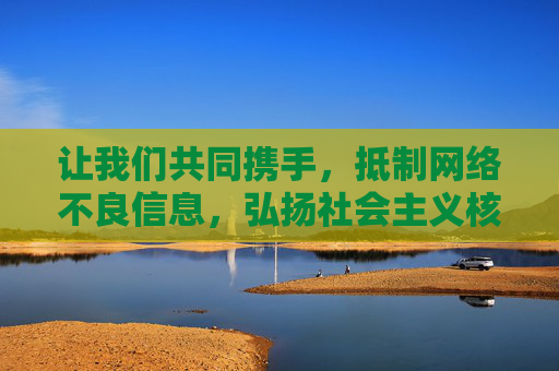 让我们共同携手，抵制网络不良信息，弘扬社会主义核心价值观，共建文明、健康、和谐的网络空间。如发现违法信息，请及时向相关部门举报，共同守护清朗网络家园，抵制不良信息 弘扬价值观 共建清朗网络