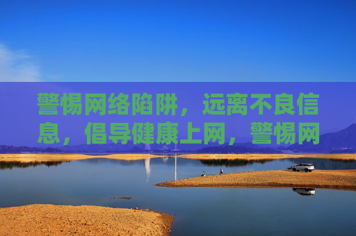 警惕网络陷阱，远离不良信息，倡导健康上网，警惕网络陷阱，守护健康上网