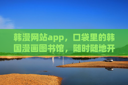 韩漫网站app,口袋里的韩国漫画图书馆,随时随地开启你的追漫之旅,口袋里的韩漫图书馆,随时随地追漫之旅 韩漫网站app,口袋里的韩国漫画图书馆,随时随地开启你的追漫之旅,口袋里的韩漫图书馆,随时随地追漫之旅