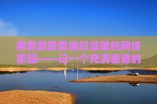 用爱爱爱爱编织温暖的网络家园——记一个充满善意的小网址